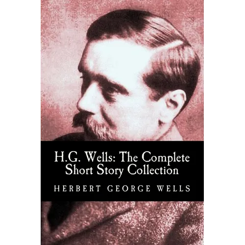 H.G. Wells: The Complete Short Story Collection