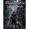 Bloodborne: LATEST GUIDE: The Complete Guide, Walkthrough, Tips and Hints to Become a Pro Player