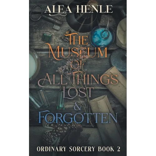 The Museum of All Things Lost & Forgotten: An Ordinary Sorcery Story