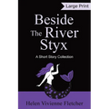 Beside the River Styx: A Short Story Collection (Large Print Edition)