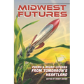 Midwest Futures: Poems & Micro-Stories from Tomorrow's Heartland