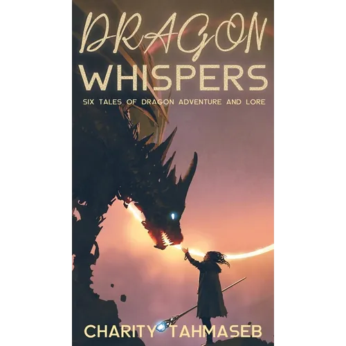 Dragon Whispers: Six Tales of Dragon Adventure and Lore