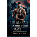 The Alpha's Dangerous Mate: Bound to the Most Feared Wolf Alive