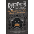 Sea Monsters and Other Beasts of the Oceans - A Fine Selection of Short Stories About Fantastical Creatures of the Deep (Cryptofiction Classics)