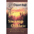 Swamp Outlaw: Henry Berry Lowery and His Civil War Gang