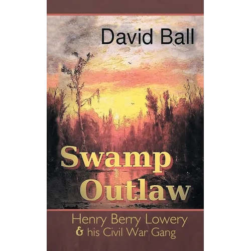 Swamp Outlaw: Henry Berry Lowery and His Civil War Gang