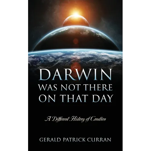 Darwin Was Not There On That Day: A Different History of Creation