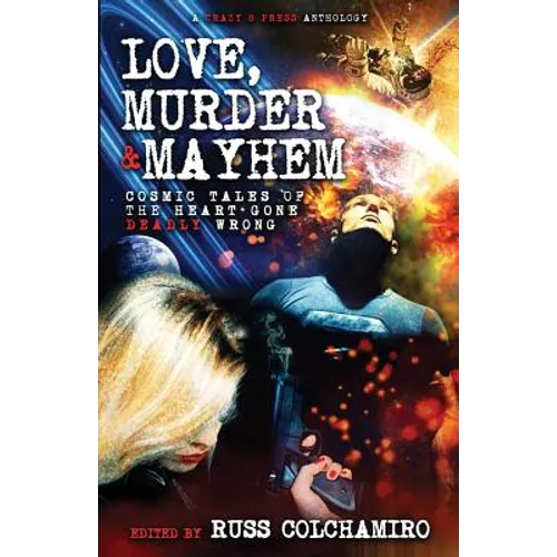 Love, Murder & Mayhem: Cosmic Tales of the Heart Gone Deadly Wrong