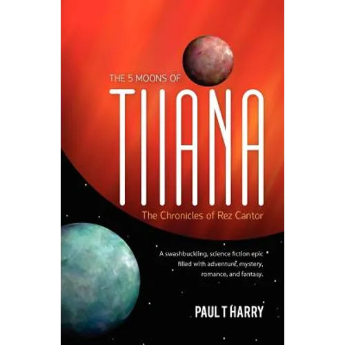 The 5 Moons of Tiiana / The Chronicles of Rez Cantor: A swashbuckling, science fiction epic filled with adventure, mystery, romance, and fantasy.