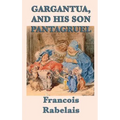Gargantua, and His Son Pantagruel: A Classic Renaissance Satire of Giants, Learning, Appetite, and Folly