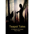 Teapot Tales: A Collection Of Unique Fairy Tales