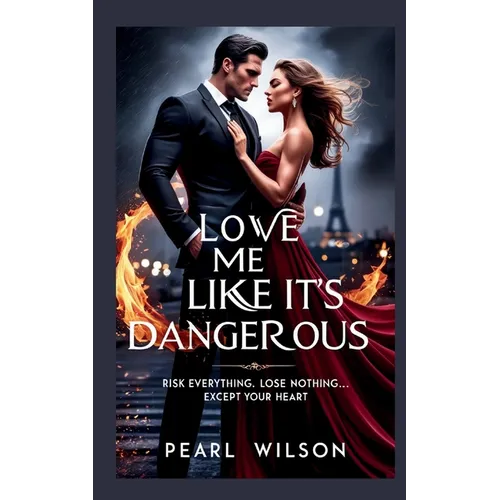 Love Me Like It's Dangerous: Risk Everything. Lose Nothing... Except Your Heart