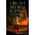 I Was Told There Would Be Jetpacks: And Other Stories