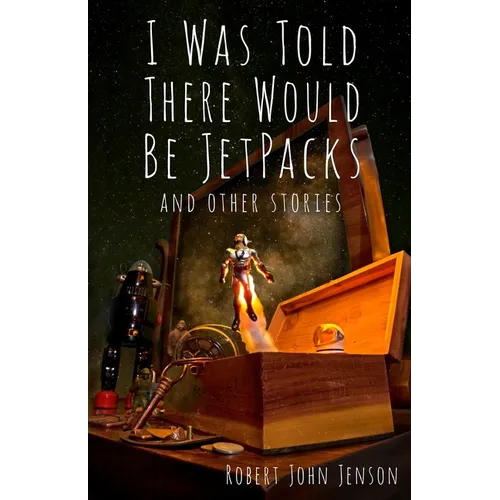 I Was Told There Would Be Jetpacks: And Other Stories