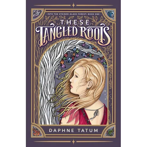 These Tangled Roots: Into the Stained-Glass Forest: Book One