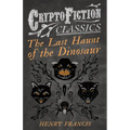 The Last Haunt of the Dinosaur (Cryptofiction Classics - Weird Tales of Strange Creatures)