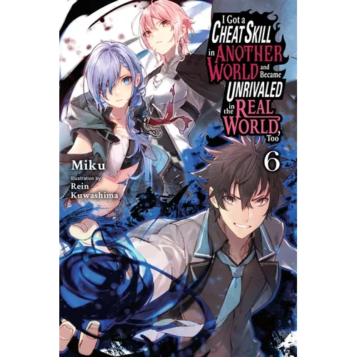 I Got a Cheat Skill in Another World and Became Unrivaled in the Real World, Too, Vol. 6 (Light Novel)