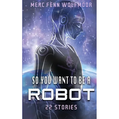 So You Want To Be A Robot: 22 Stories