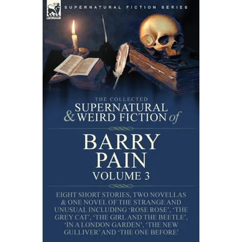 The Collected Supernatural and Weird Fiction of Barry Pain-Volume 3: Eight Short Stories, Two Novellas & One Novel of the Strange and Unusual Includin
