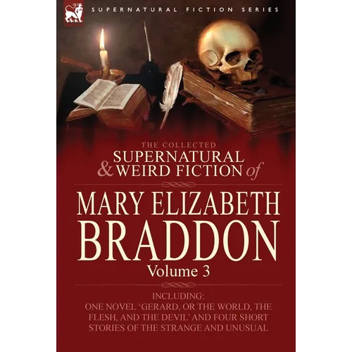 The Collected Supernatural and Weird Fiction of Mary Elizabeth Braddon: Volume 3-Including One Novel 'Gerard, or the World, the Flesh, and the Devil'