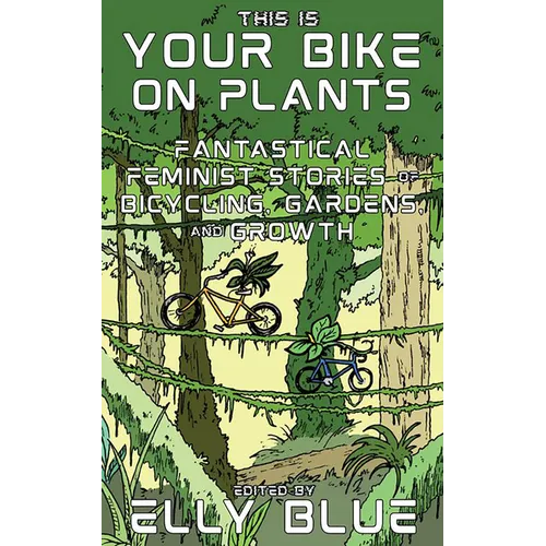 This Is Your Bike on Plants: Fantastical Feminist Stories of Bicycling, Gardens, and Growth - Paperback