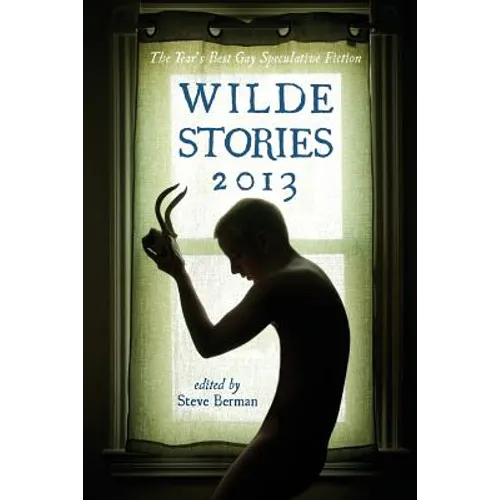 Wilde Stories 2013: The Year's Best Gay Speculative Fiction