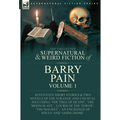 The Collected Supernatural and Weird Fiction of Barry Pain-Volume 1: Seventeen Short Stories & Two Novels of the Strange and Unusual Including 'The Tr