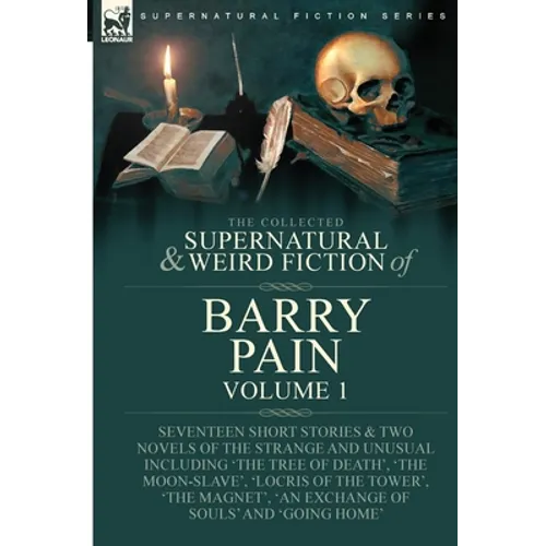 The Collected Supernatural and Weird Fiction of Barry Pain-Volume 1: Seventeen Short Stories & Two Novels of the Strange and Unusual Including 'The Tr