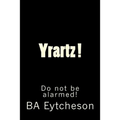 Yrartz !: Do Not Be Alarmed!