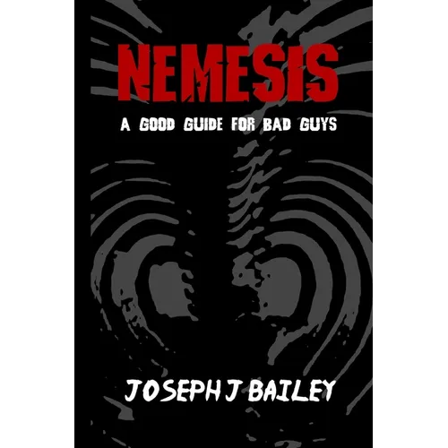 Nemesis - A Good Guide for Bad Guys: Being an Exceedingly Practical Manual to Achieving Eminence as an Archenemy, Villain, Evil Overlord, & Antihero