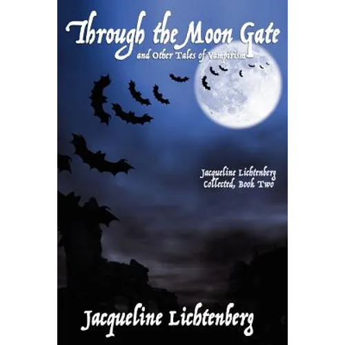 Through the Moon Gate and Other Tales of Vampirism: Jacqueline Lichtenberg Collected, Book Two
