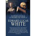 The Collected Supernatural and Weird Fiction of Edward Lucas White: Four Novelettes 'The Snout, ' 'The Message on the Slate, ' 'The Song of the Sirens