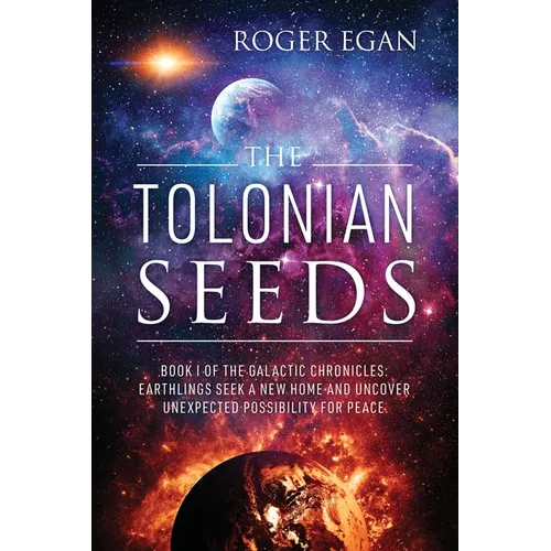 The Tolonian Seeds: Book I of the Galactic Chronicles: Earthlings Seek a New Home and Uncover Unexpected Possibility for Peace