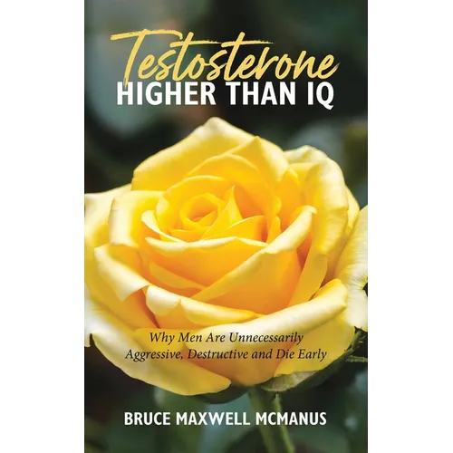 Testosterone Higher Than IQ: Why Men Are Unnecessarily Aggressive, Destructive and Die Early