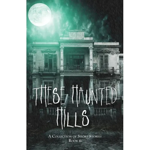 These Haunted Hills: A Collection of Short Stories: Book 6
