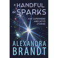 A Handful of Sparks: Five Superhero and Sci-Fi Stories