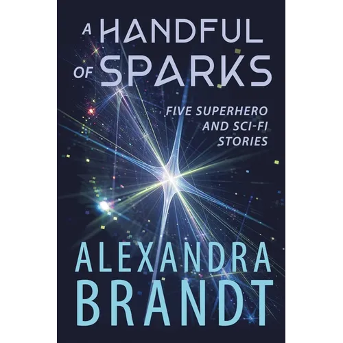 A Handful of Sparks: Five Superhero and Sci-Fi Stories