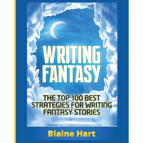 Writing Fantasy: The Top 100 Best Strategies For Writing Fantasy Stories