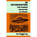 25 UFO Encounters That Changed the History of Ufology: (from Kenneth Arnold and his flying saucers, and the Roswell Incident to the recent US Navy Gat