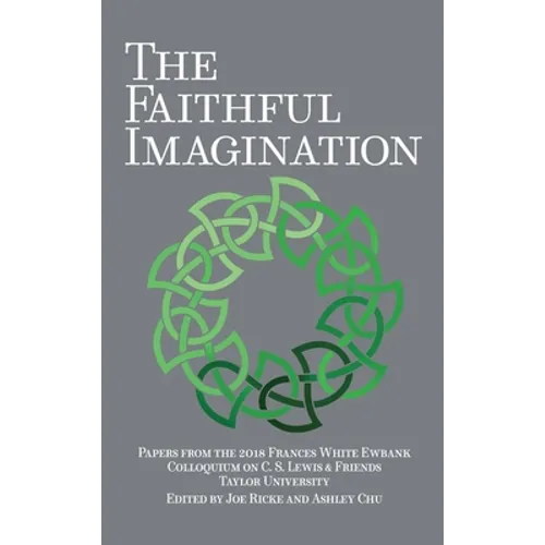 The Faithful Imagination: Papers from the 2018 Frances White Ewbank Colloquium on C.S. Lewis & Friends