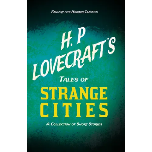 H. P. Lovecraft's Tales of Strange Cities - A Collection of Short Stories (Fantasy and Horror Classics); With a Dedication by George Henry Weiss