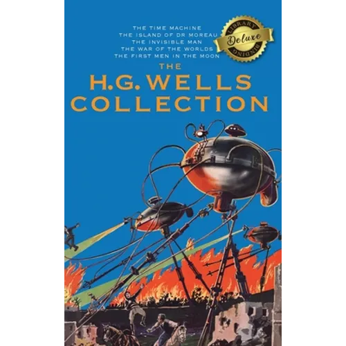 The H. G. Wells Collection (5 Books in 1) The Time Machine, The Island of Doctor Moreau, The Invisible Man, The War of the Worlds, The First Men in th