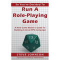 So You've Decided To Run A Role-Playing Game: A New Game Master's Guide To Building A Great RPG Campaign