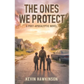 The Ones We Protect: A Post-Apocalyptic Survival Novel