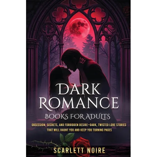 Dark Romance Books for Adults: Obsession, Secrets, and Forbidden Desire-Dark, Twisted Love Stories That Will Haunt You and Keep You Turning Pages