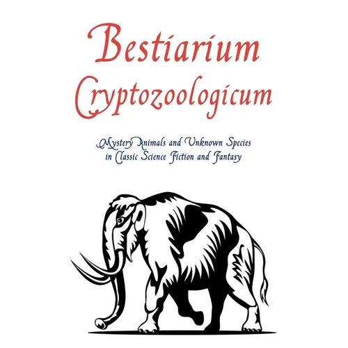 Bestiarium Cryptozoologicum: Mystery Animals and Unknown Species in Classic Science Fiction and Fantasy