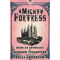A Mighty Fortress: Being an Anthology of Mormon Steampunk