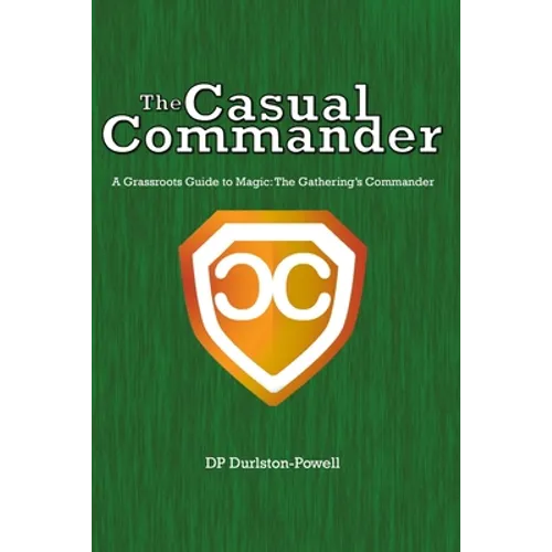 The Casual Commander: A Grassroots Guide to Magic: The Gathering's Commander