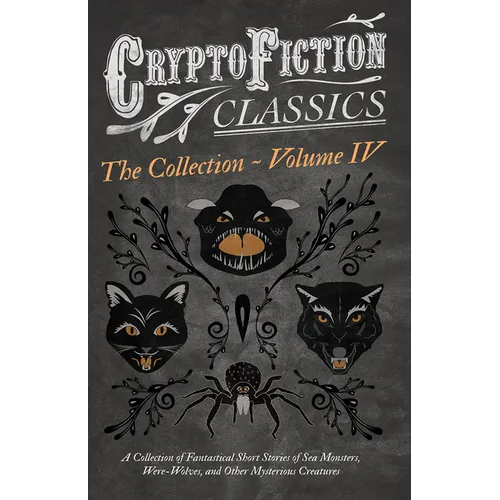 Cryptofiction - Volume IV. a Collection of Fantastical Short Stories of Sea Monsters, Dangerous Insects, and Other Mysterious Creatures (Cryptofiction