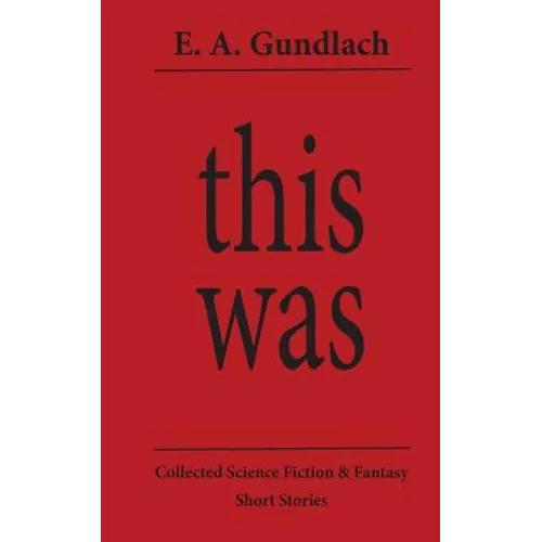 This Was: Collected Science Fiction and Fantasy Short Stories
